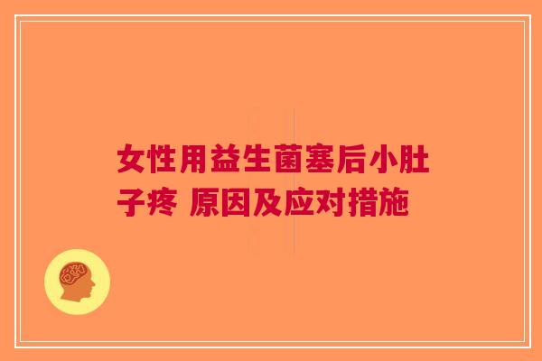 女性用益生菌塞后小肚子疼 原因及应对措施 女性用益生菌塞后小肚子疼 原因及应对措施
