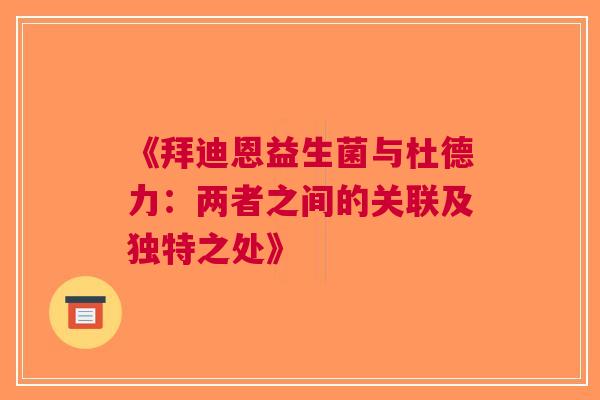 《拜迪恩益生菌与杜德力：两者之间的关联及独特之处》