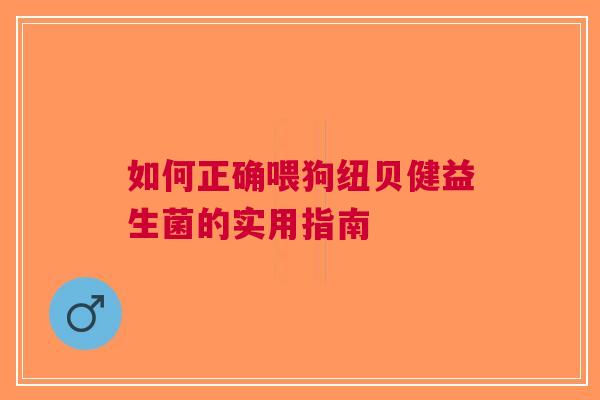 如何正确喂狗纽贝健益生菌的实用指南 如何正确喂狗纽贝健益生菌的实用指南