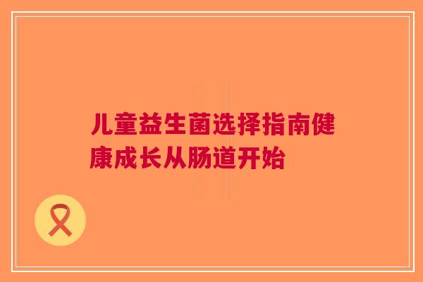 儿童益生菌选择指南健康成长从肠道开始