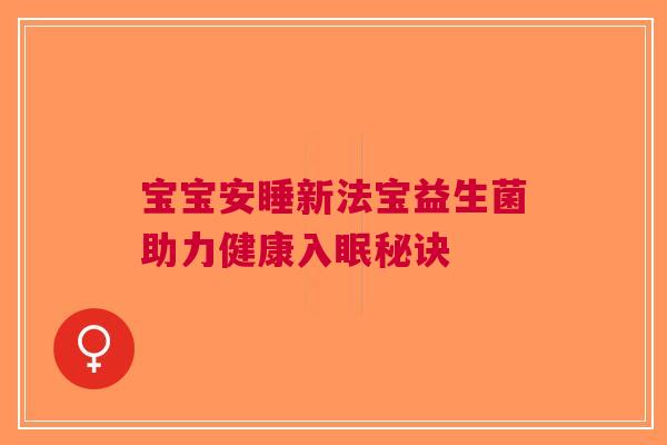 宝宝安睡新法宝益生菌助力健康入眠秘诀 宝宝安睡新法宝益生菌助力健康入眠秘诀