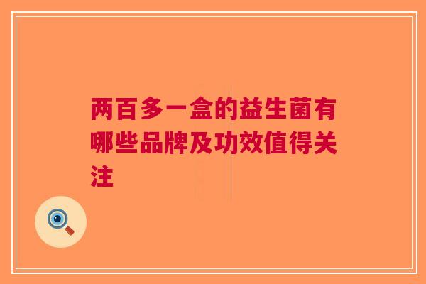 两百多一盒的益生菌有哪些品牌及功效值得关注 两百多一盒的益生菌有哪些品牌及功效值得关注