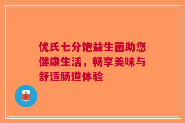 优氏七分饱益生菌助您健康生活,畅享美味与舒适肠道体验