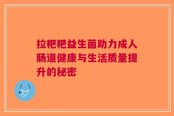 拉粑粑益生菌助力成人肠道健康与生活质量提升的秘密