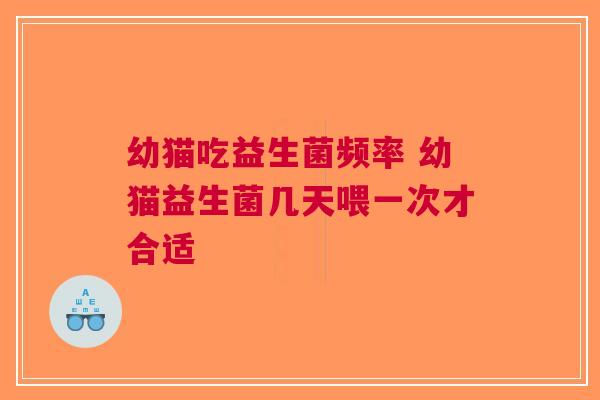 幼猫吃益生菌频率 幼猫益生菌几天喂一次才合适