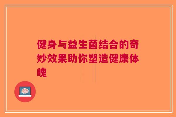 健身与益生菌结合的奇妙效果助你塑造健康体魄 健身与益生菌结合的奇妙效果助你塑造健康体魄