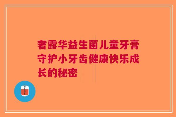 奢露华益生菌儿童牙膏守护小牙齿健康快乐成长的秘密