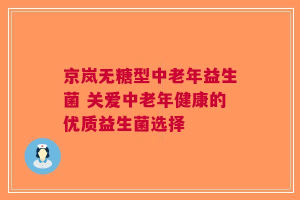 京岚无糖型中老年益生菌 关爱中老年健康的优质益生菌选择 京岚无糖型中老年益生菌 关爱中老年健康的优质益生菌选择