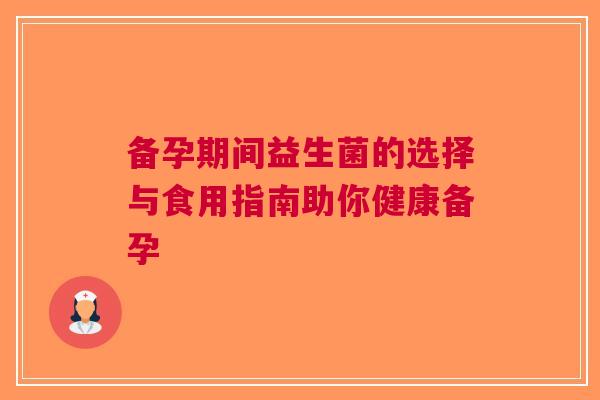 备孕期间益生菌的选择与食用指南助你健康备孕