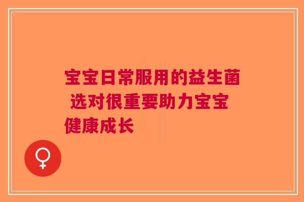 宝宝日常服用的益生菌 选对很重要助力宝宝健康成长