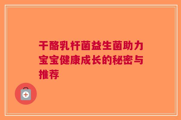 干酪乳杆菌益生菌助力宝宝健康成长的秘密与推荐