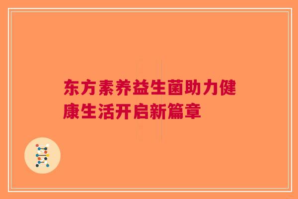 东方素养益生菌助力健康生活开启新篇章