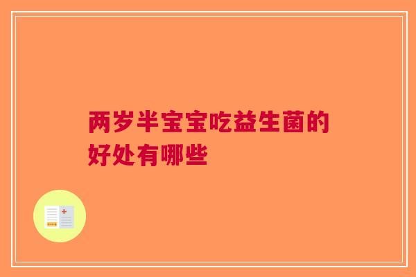 两岁半宝宝吃益生菌的好处有哪些 两岁半宝宝吃益生菌的好处有哪些
