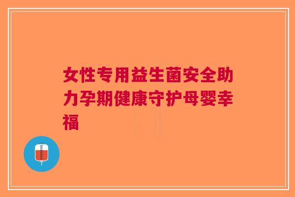 女性专用益生菌安全助力孕期健康守护母婴幸福