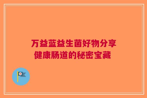 万益蓝益生菌好物分享 健康肠道的秘密宝藏 万益蓝益生菌好物分享 健康肠道的秘密宝藏