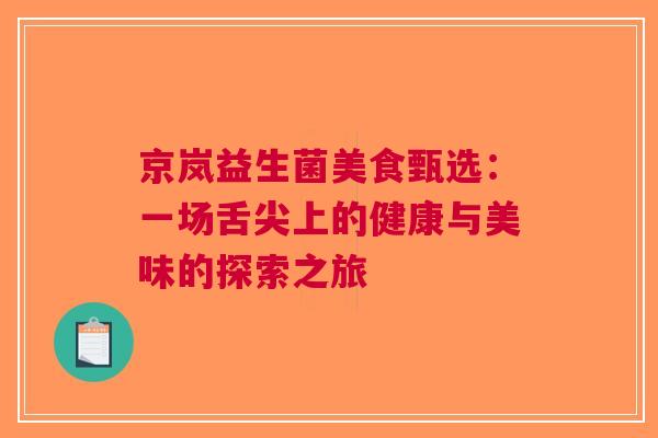 京岚益生菌美食甄选：一场舌尖上的健康与美味的探索之旅