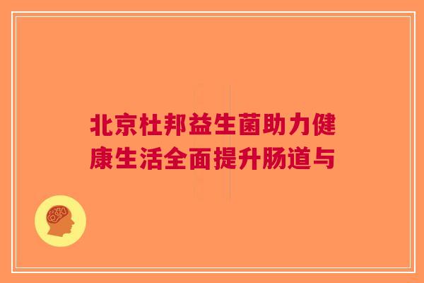 北京杜邦益生菌助力健康生活全面提升肠道与