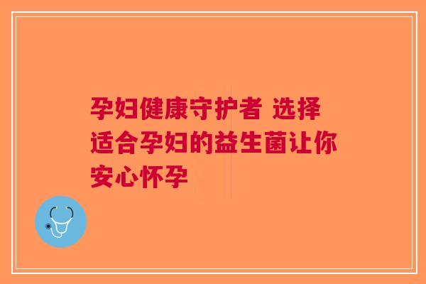 孕妇健康守护者 选择适合孕妇的益生菌让你安心怀孕