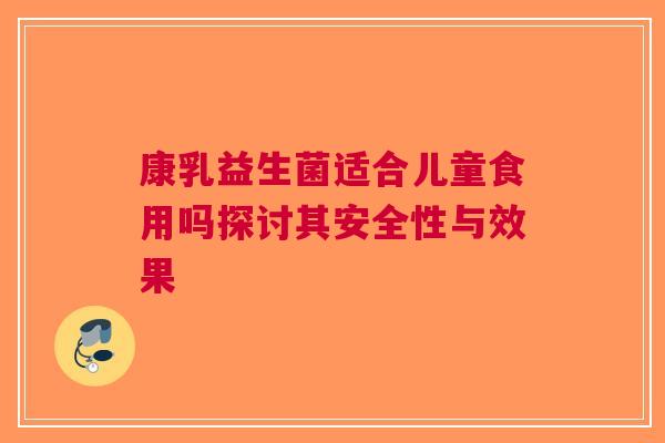 康乳益生菌适合儿童食用吗探讨其安全性与效果 康乳益生菌适合儿童食用吗探讨其安全性与效果