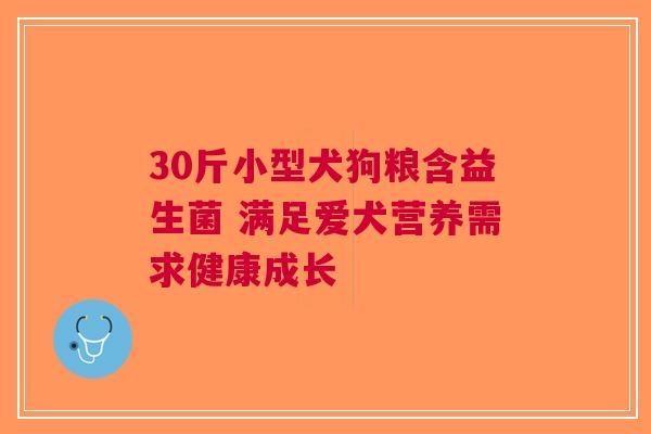 30斤小型犬狗粮含益生菌 满足爱犬营养需求健康成长
