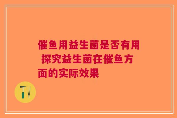 催鱼用益生菌是否有用 探究益生菌在催鱼方面的实际效果