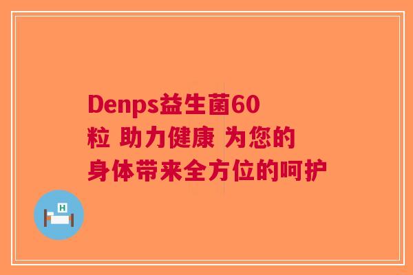Denps益生菌60粒 助力健康 为您的身体带来全方位的呵护