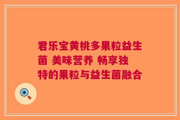 君乐宝黄桃多果粒益生菌 美味营养 畅享独特的果粒与益生菌融合