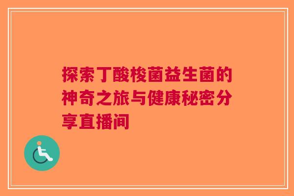 探索丁酸梭菌益生菌的神奇之旅与健康秘密分享直播间 探索丁酸梭菌益生菌的神奇之旅与健康秘密分享直播间