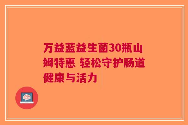 万益蓝益生菌30瓶山姆特惠 轻松守护肠道健康与活力