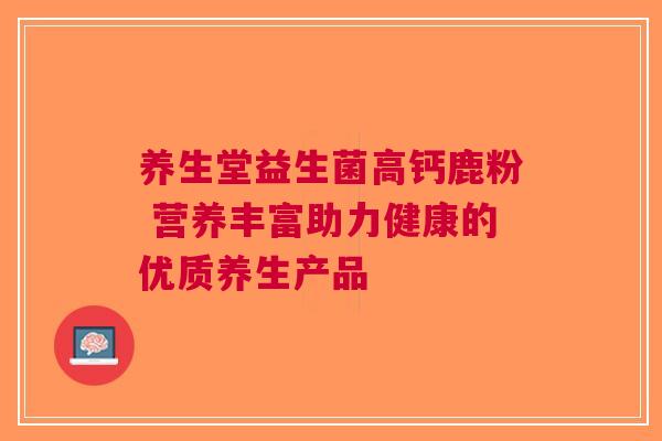 养生堂益生菌高钙鹿粉 营养丰富助力健康的优质养生产品