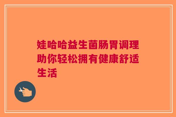 娃哈哈益生菌肠胃调理助你轻松拥有健康舒适生活