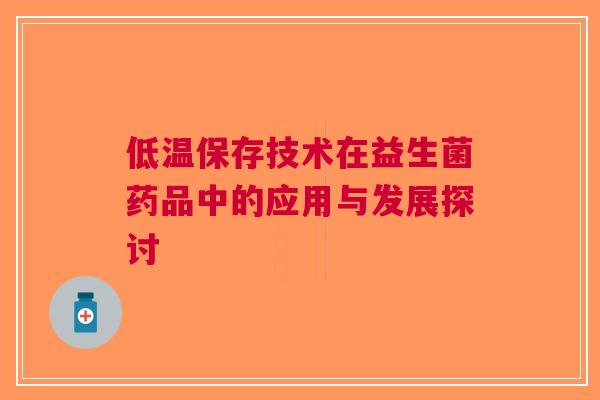 低温保存技术在益生菌药品中的应用与发展探讨