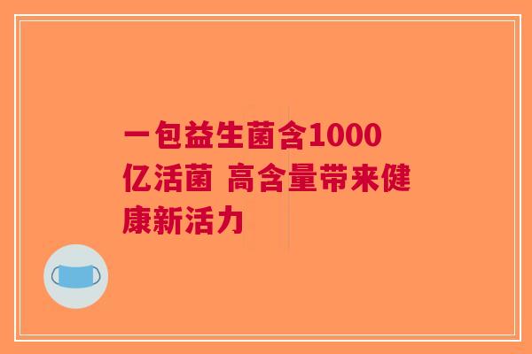 一包益生菌含1000亿活菌 高含量带来健康新活力