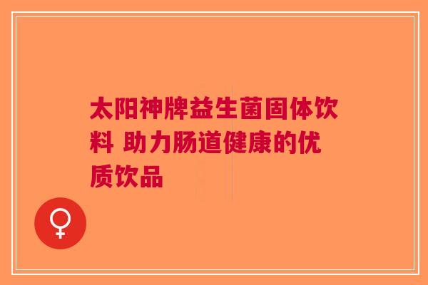 太阳神牌益生菌固体饮料 助力肠道健康的优质饮品