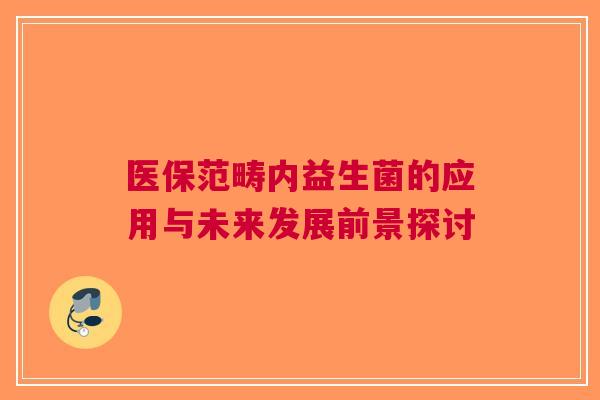 医保范畴内益生菌的应用与未来发展前景探讨