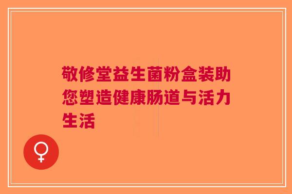 敬修堂益生菌粉盒装助您塑造健康肠道与活力生活