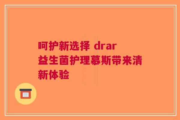 呵护新选择 drar益生菌护理慕斯带来清新体验