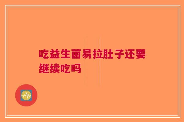 吃益生菌易拉肚子还要继续吃吗