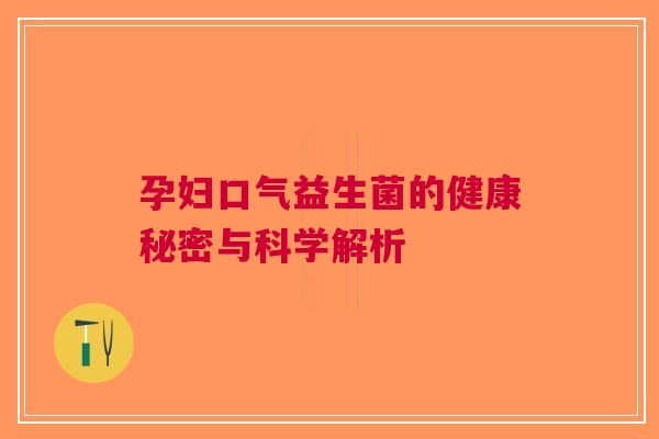 孕妇口气益生菌的健康秘密与科学解析