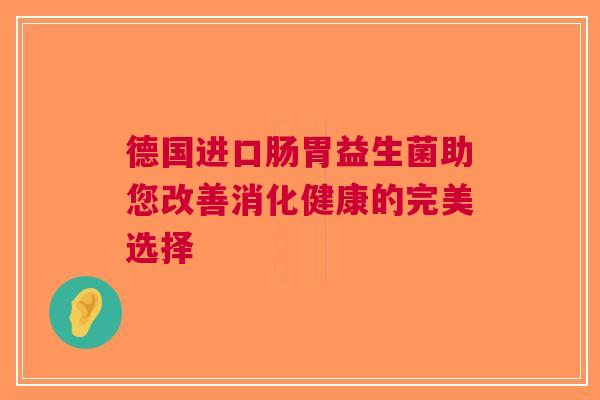 德国进口肠胃益生菌助您改善消化健康的完美选择