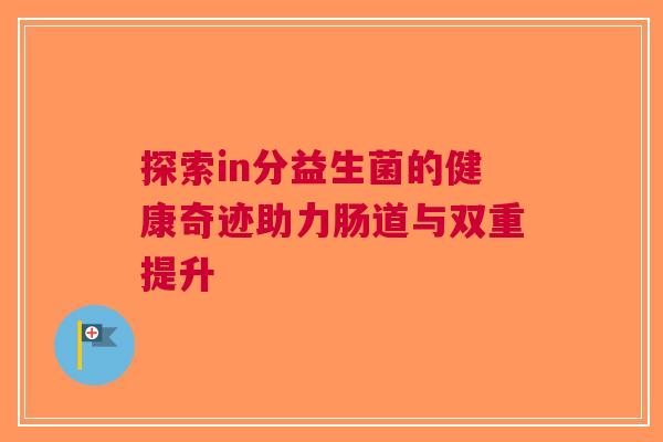 探索in分益生菌的健康奇迹助力肠道与双重提升