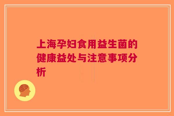 上海孕妇食用益生菌的健康益处与注意事项分析