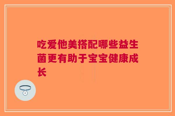 吃爱他美搭配哪些益生菌更有助于宝宝健康成长 吃爱他美搭配哪些益生菌更有助于宝宝健康成长