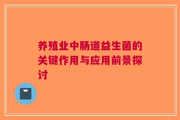 养殖业中肠道益生菌的关键作用与应用前景探讨