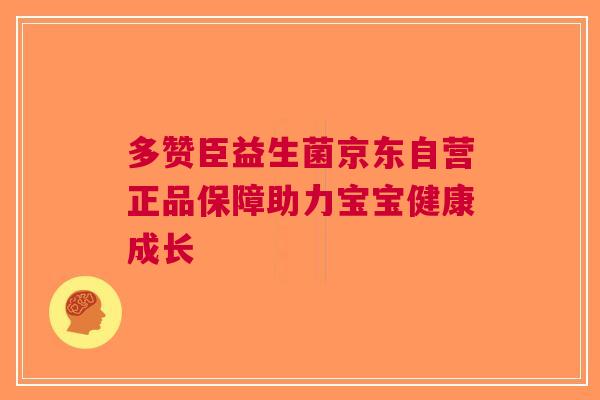 多赞臣益生菌京东自营正品保障助力宝宝健康成长