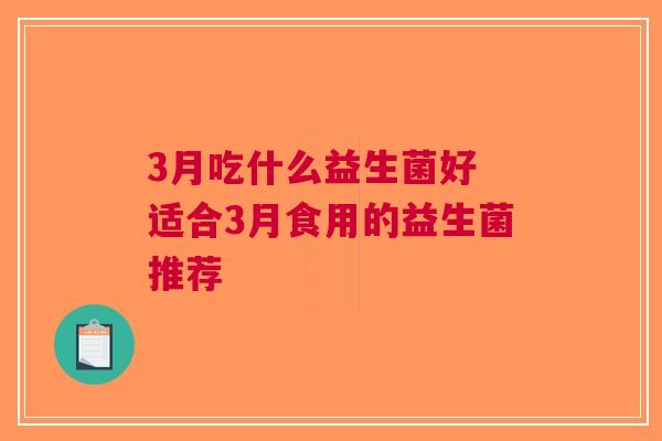 3月吃什么益生菌好 适合3月食用的益生菌推荐