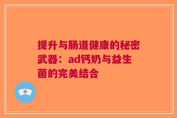 提升与肠道健康的秘密武器：ad钙奶与益生菌的完美结合