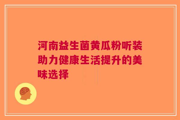 河南益生菌黄瓜粉听装助力健康生活提升的美味选择