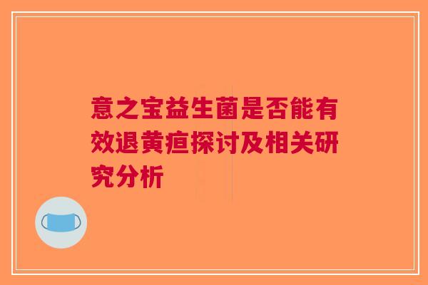 意之宝益生菌是否能有效退黄疸探讨及相关研究分析