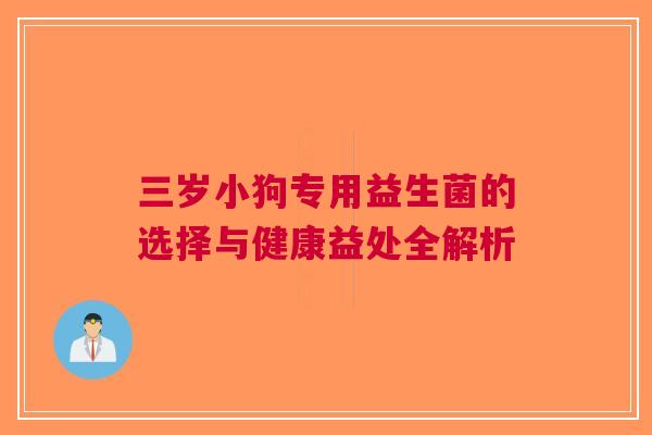 三岁小狗专用益生菌的选择与健康益处全解析